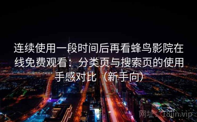 连续使用一段时间后再看蜂鸟影院在线免费观看：分类页与搜索页的使用手感对比（新手向）
