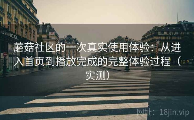 蘑菇社区的一次真实使用体验：从进入首页到播放完成的完整体验过程（实测）