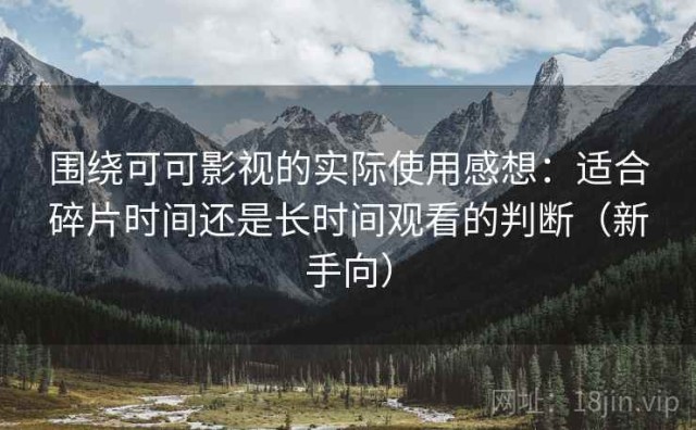 围绕可可影视的实际使用感想：适合碎片时间还是长时间观看的判断（新手向）