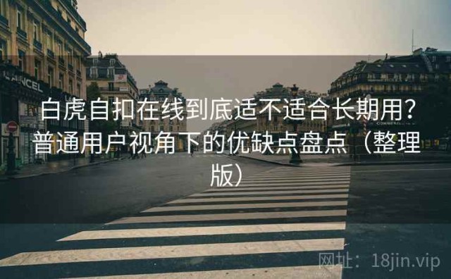 白虎自扣在线到底适不适合长期用？普通用户视角下的优缺点盘点（整理版）