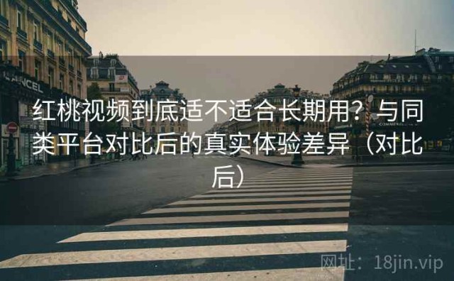 红桃视频到底适不适合长期用？与同类平台对比后的真实体验差异（对比后）