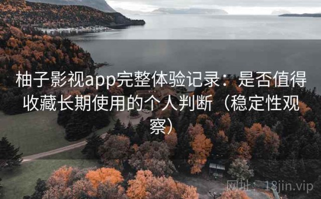 柚子影视app完整体验记录：是否值得收藏长期使用的个人判断（稳定性观察）
