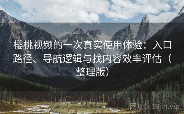 樱桃视频的一次真实使用体验：入口路径、导航逻辑与找内容效率评估（整理版）