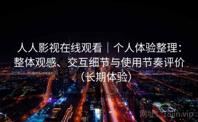 人人影视在线观看｜个人体验整理：整体观感、交互细节与使用节奏评价（长期体验）