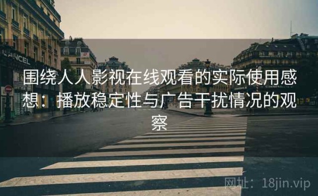 围绕人人影视在线观看的实际使用感想：播放稳定性与广告干扰情况的观察