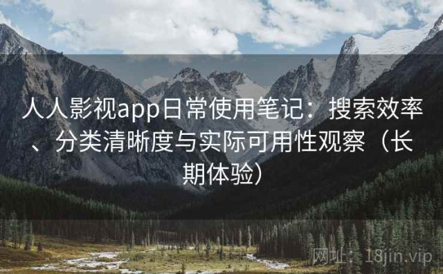 人人影视app日常使用笔记：搜索效率、分类清晰度与实际可用性观察（长期体验）