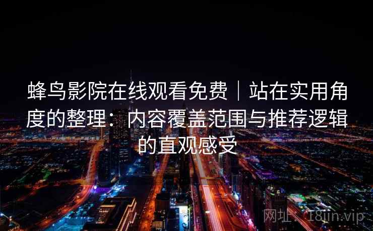 蜂鸟影院在线观看免费｜站在实用角度的整理：内容覆盖范围与推荐逻辑的直观感受