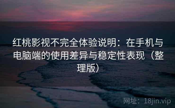 红桃影视不完全体验说明：在手机与电脑端的使用差异与稳定性表现（整理版）