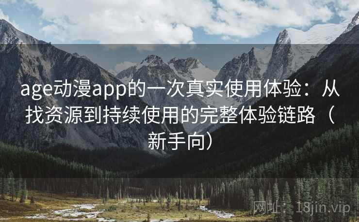 age动漫app的一次真实使用体验:从找资源到持续使用的完整体验链路(新手向) age动漫app的一次真实使用体验:从找资源到持续使用的完整体验链路(新手向)
