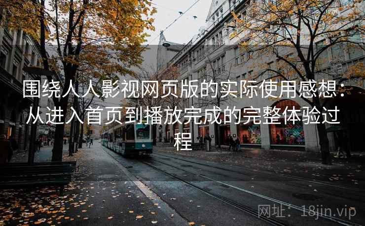围绕人人影视网页版的实际使用感想：从进入首页到播放完成的完整体验过程