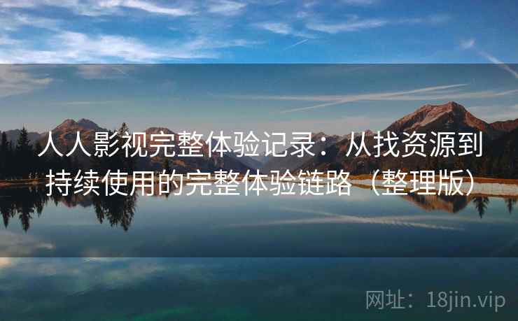 人人影视完整体验记录：从找资源到持续使用的完整体验链路（整理版）