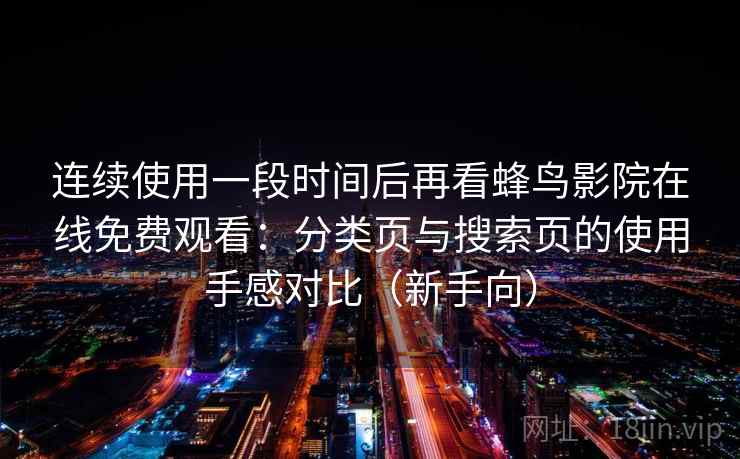 连续使用一段时间后再看蜂鸟影院在线免费观看：分类页与搜索页的使用手感对比（新手向）