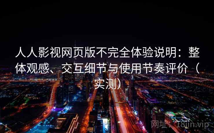 人人影视网页版不完全体验说明：整体观感、交互细节与使用节奏评价（实测）