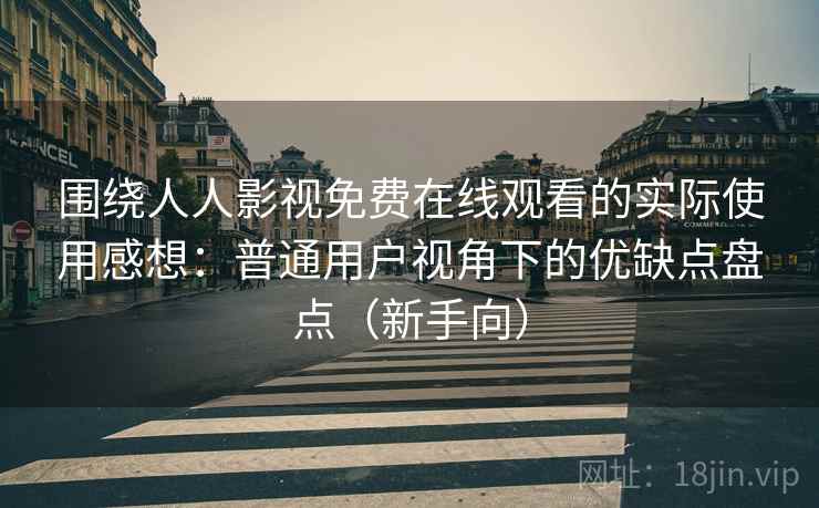 围绕人人影视免费在线观看的实际使用感想:普通用户视角下的优缺点盘点(新手向) 围绕人人影视免费在线观看的实际使用感想:普通用户视角下的优缺点盘点(新手向)
