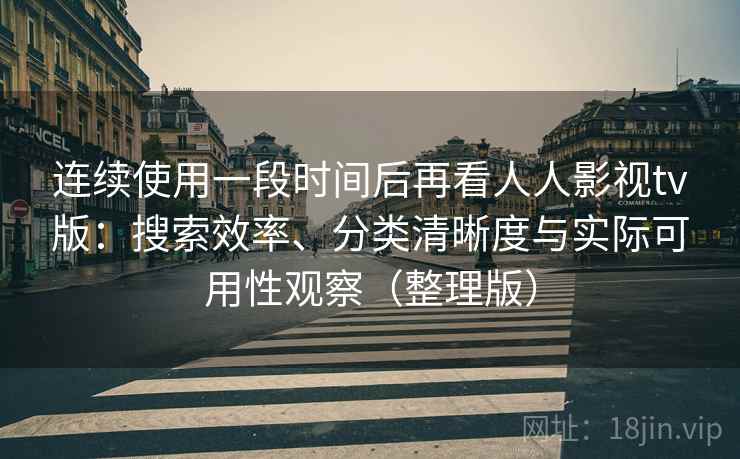 连续使用一段时间后再看人人影视tv版：搜索效率、分类清晰度与实际可用性观察（整理版）