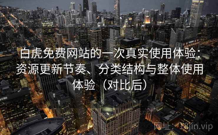 白虎免费网站的一次真实使用体验:资源更新节奏、分类结构与整体使用体验(对比后) 白虎免费网站的一次真实使用体验:资源更新节奏、分类结构与整体使用体验(对比后)