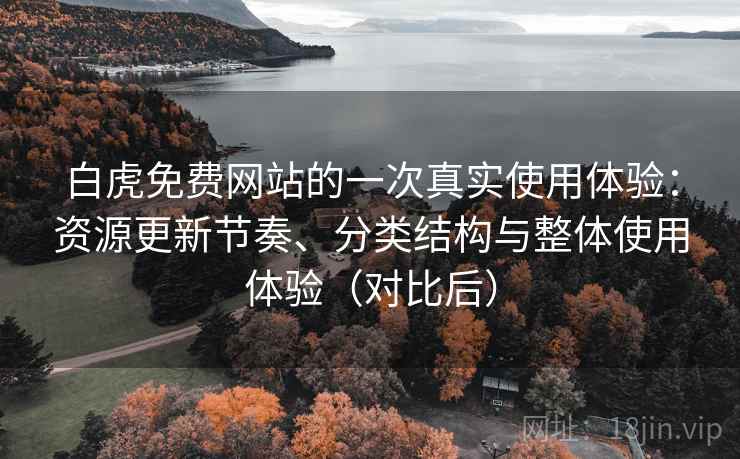 白虎免费网站的一次真实使用体验:资源更新节奏、分类结构与整体使用体验(对比后) 白虎免费网站的一次真实使用体验:资源更新节奏、分类结构与整体使用体验(对比后)