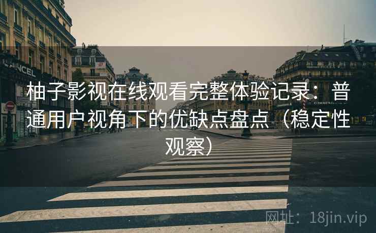 柚子影视在线观看完整体验记录:普通用户视角下的优缺点盘点(稳定性观察) 柚子影视在线观看完整体验记录:普通用户视角下的优缺点盘点(稳定性观察)