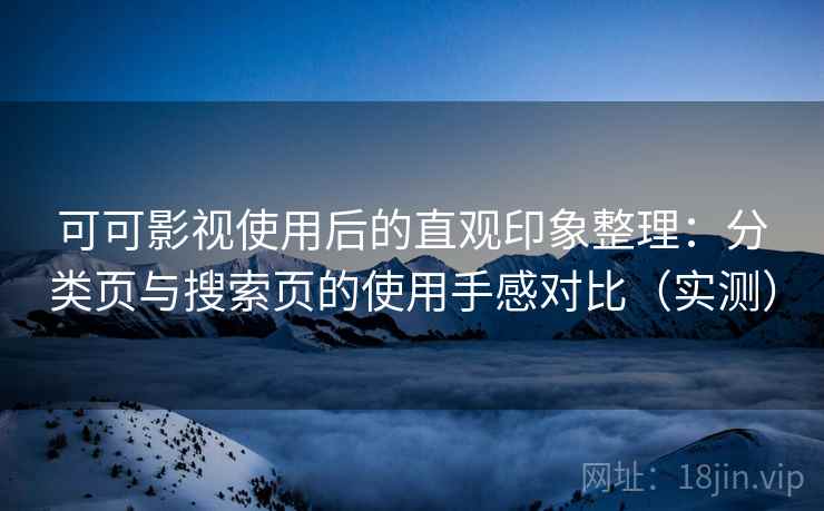 可可影视使用后的直观印象整理:分类页与搜索页的使用手感对比(实测) 可可影视使用后的直观印象整理:分类页与搜索页的使用手感对比(实测)