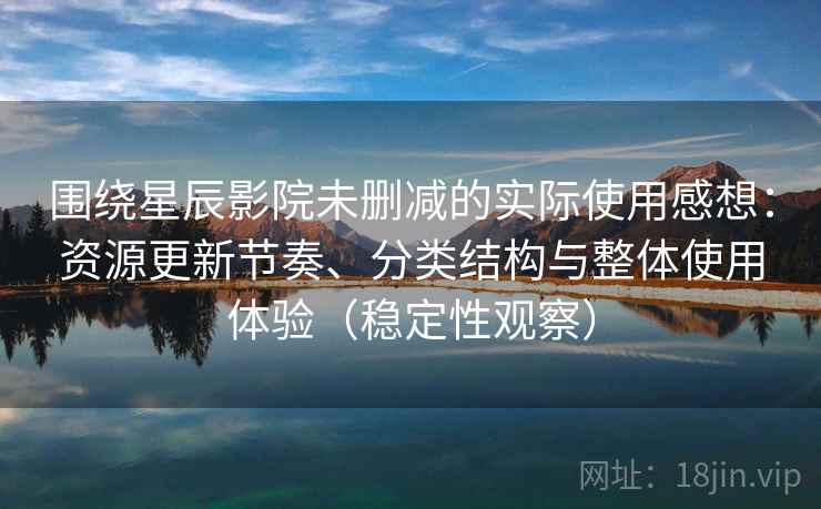 围绕星辰影院未删减的实际使用感想:资源更新节奏、分类结构与整体使用体验(稳定性观察) 围绕星辰影院未删减的实际使用感想:资源更新节奏、分类结构与整体使用体验(稳定性观察)