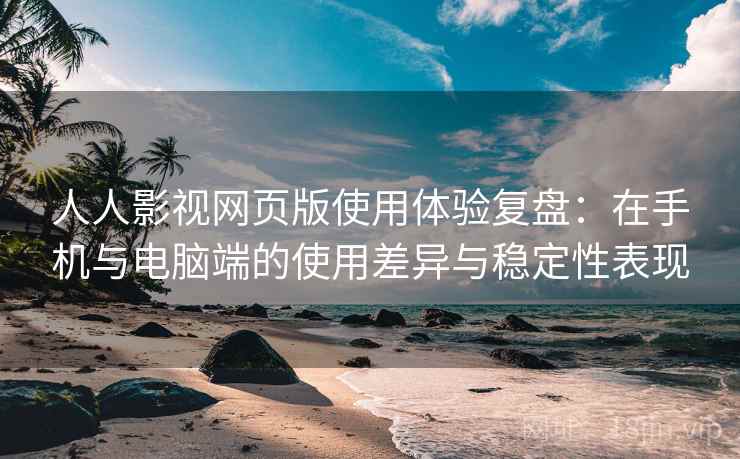 人人影视网页版使用体验复盘:在手机与电脑端的使用差异与稳定性表现 人人影视网页版使用体验复盘:在手机与电脑端的使用差异与稳定性表现