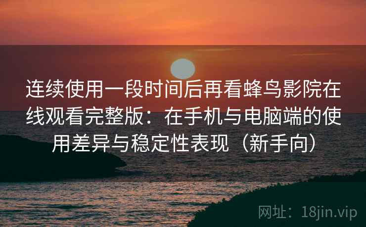 连续使用一段时间后再看蜂鸟影院在线观看完整版:在手机与电脑端的使用差异与稳定性表现(新手向) 连续使用一段时间后再看蜂鸟影院在线观看完整版:在手机与电脑端的使用差异与稳定性表现(新手向)