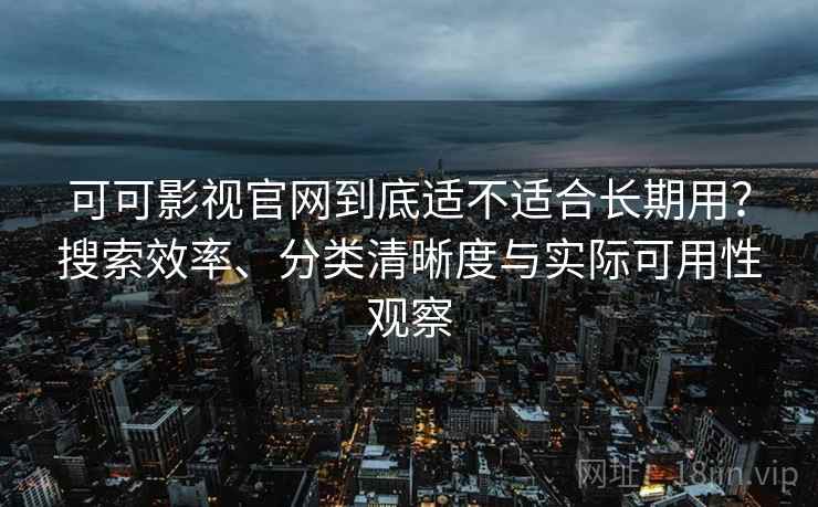 可可影视官网到底适不适合长期用?搜索效率、分类清晰度与实际可用性观察 可可影视官网到底适不适合长期用?搜索效率、分类清晰度与实际可用性观察
