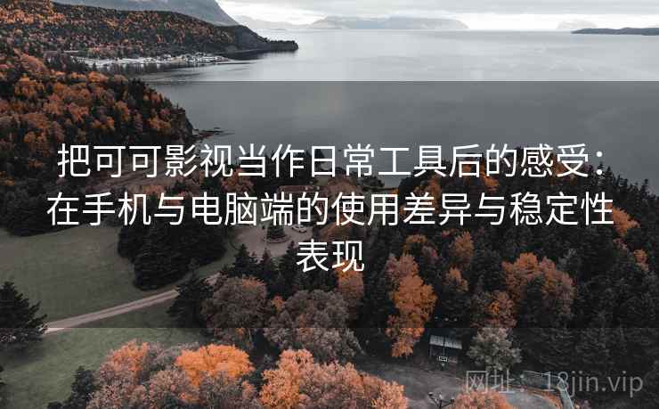 把可可影视当作日常工具后的感受：在手机与电脑端的使用差异与稳定性表现