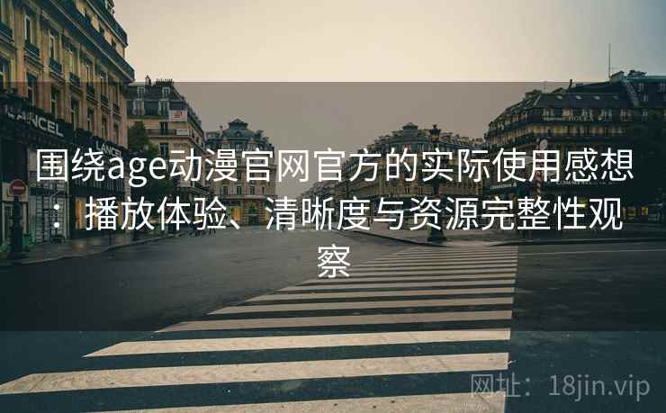 围绕age动漫官网官方的实际使用感想：播放体验、清晰度与资源完整性观察