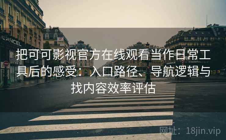 把可可影视官方在线观看当作日常工具后的感受:入口路径、导航逻辑与找内容效率评估 把可可影视官方在线观看当作日常工具后的感受:入口路径、导航逻辑与找内容效率评估
