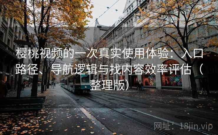 樱桃视频的一次真实使用体验：入口路径、导航逻辑与找内容效率评估（整理版）