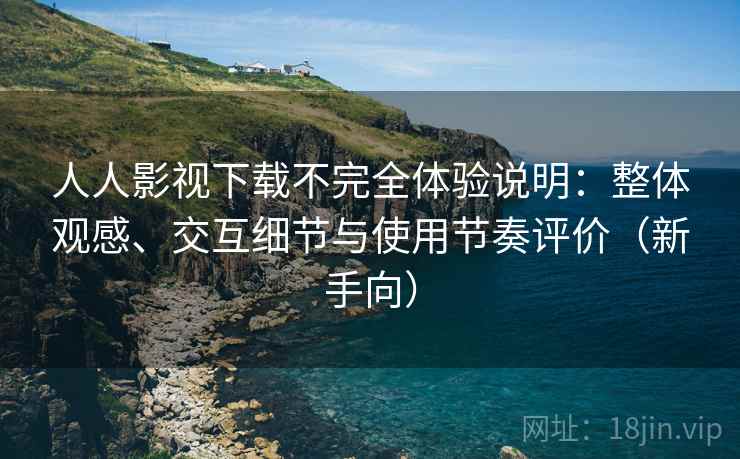 人人影视下载不完全体验说明:整体观感、交互细节与使用节奏评价(新手向) 人人影视下载不完全体验说明:整体观感、交互细节与使用节奏评价(新手向)