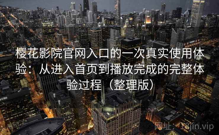 樱花影院官网入口的一次真实使用体验:从进入首页到播放完成的完整体验过程(整理版) 樱花影院官网入口的一次真实使用体验:从进入首页到播放完成的完整体验过程(整理版)