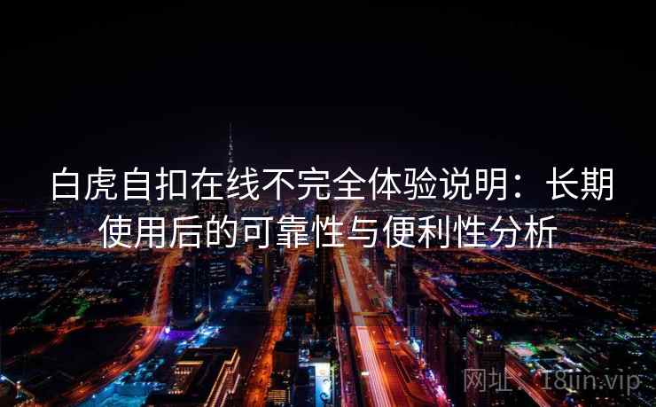 白虎自扣在线不完全体验说明：长期使用后的可靠性与便利性分析