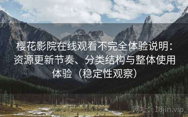 樱花影院在线观看不完全体验说明:资源更新节奏、分类结构与整体使用体验(稳定性观察) 樱花影院在线观看不完全体验说明:资源更新节奏、分类结构与整体使用体验(稳定性观察)